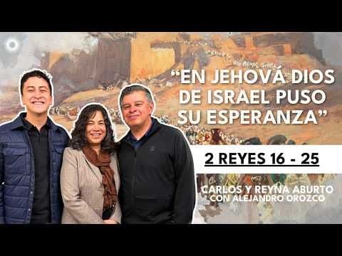 2 Reyes 16–25 | En Jehová Dios de Israel puso su esperanza | Carlos y Reyna Aburto, Alejandro Orozco